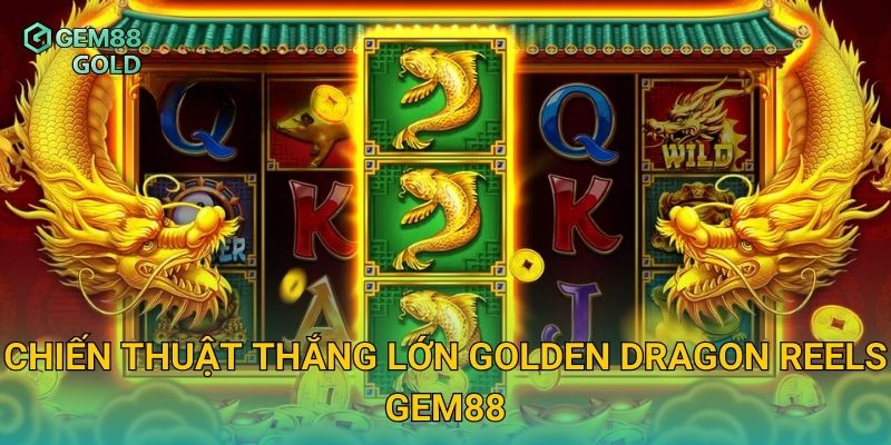 Golden Dragon Reels Và Bí Quyết Săn Thưởng Rồng Vàng Cực Đỉnh 3 Chiến thuật thắng lớn Golden Dragon Reels Gem88