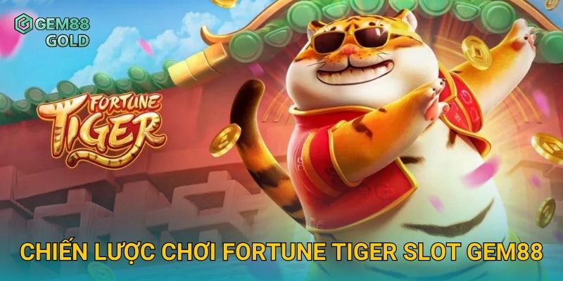 Fortune Tiger Slot Và Bí Quyết Săn Hổ Vàng Nhận Thưởng Lớn 3 Chiến lược chơi Fortune Tiger Slot Gem88