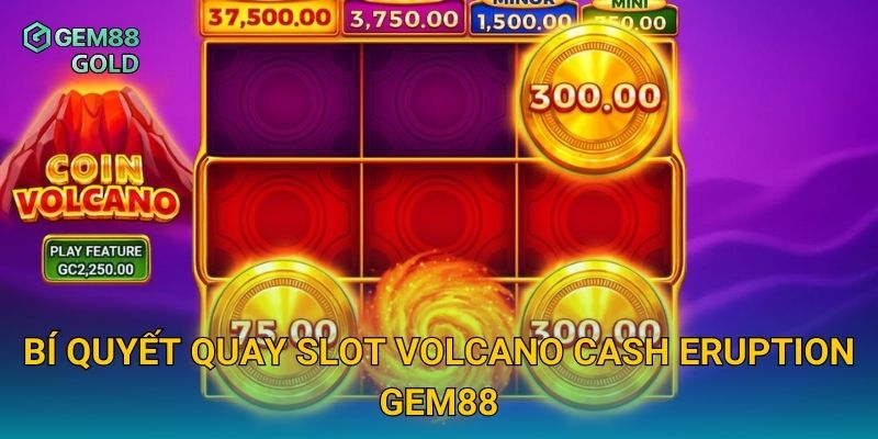 Volcano Cash Eruption Và Cuộc Phiêu Lưu Kho Báu Dưới Núi Lửa 3 Bí quyết quay slot Volcano Cash Eruption Gem88