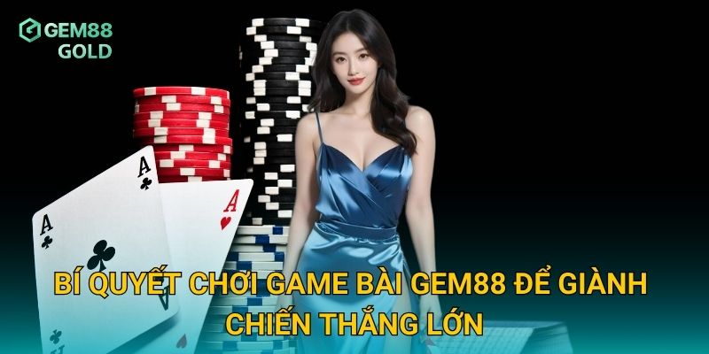 Game Bài Gem88 – Nơi Hội Tụ Tinh Hoa Cá Cược Việt Nam 2 Bí quyết chơi game bài Gem88 để giành chiến thắng lớn