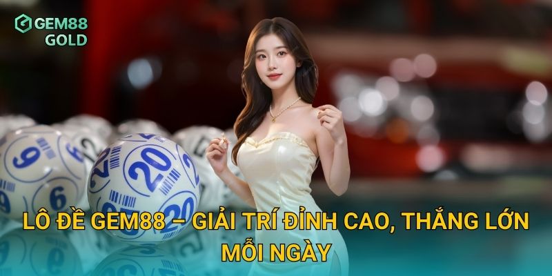 Lô Đề Gem88 – Sân Chơi Dự Đoán Kết Quả Đỉnh Cao Cho Cao Thủ 1 Lô đề Gem88 – Giải trí đỉnh cao, thắng lớn mỗi ngày
