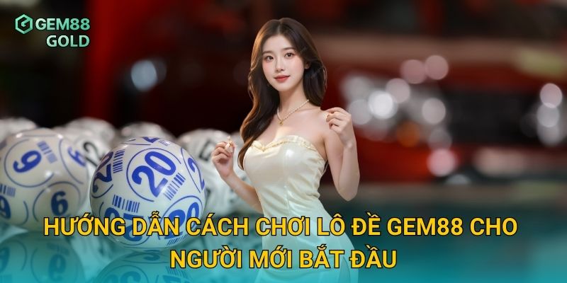 Lô Đề Gem88 – Sân Chơi Dự Đoán Kết Quả Đỉnh Cao Cho Cao Thủ 2 Hướng dẫn cách chơi lô đề Gem88 cho người mới bắt đầu