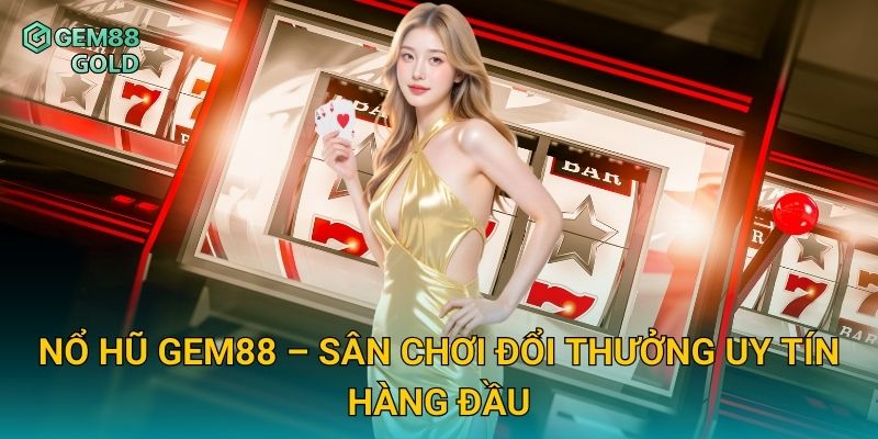 Nổ Hũ Gem88 – Săn Jackpot Cực Khủng Với Giải Thưởng Hấp Dẫn 1 Nổ hũ Gem88 – Sân chơi đổi thưởng uy tín hàng đầu