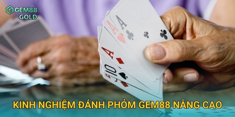 Kinh nghiệm đánh Phỏm Gem88 nâng cao