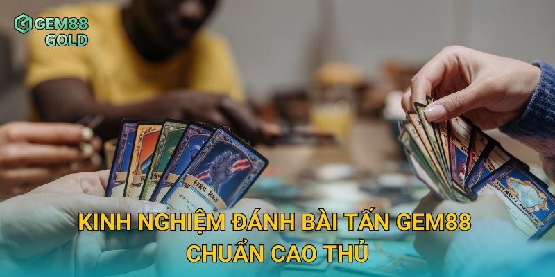 Bài Tấn Gem88 Và Mẹo Đánh Bài Thắng Lớn Cho Người Mới 3 Kinh nghiệm đánh Bài Tấn Gem88 chuẩn cao thủ